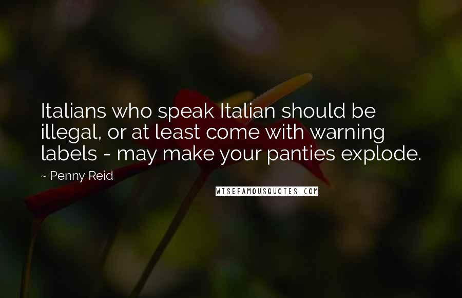 Penny Reid Quotes: Italians who speak Italian should be illegal, or at least come with warning labels - may make your panties explode.