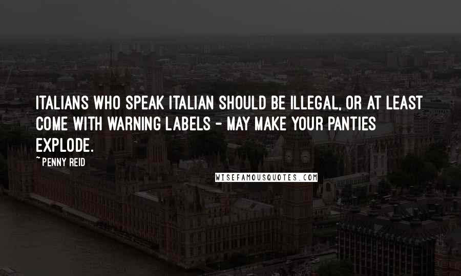 Penny Reid Quotes: Italians who speak Italian should be illegal, or at least come with warning labels - may make your panties explode.