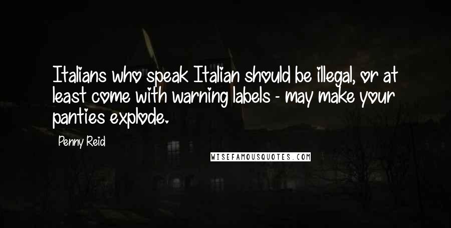 Penny Reid Quotes: Italians who speak Italian should be illegal, or at least come with warning labels - may make your panties explode.