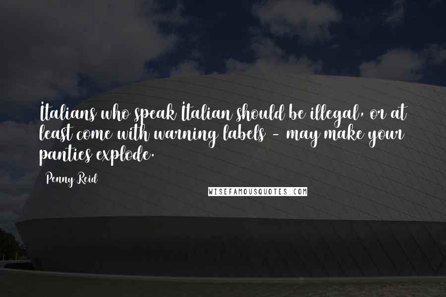 Penny Reid Quotes: Italians who speak Italian should be illegal, or at least come with warning labels - may make your panties explode.