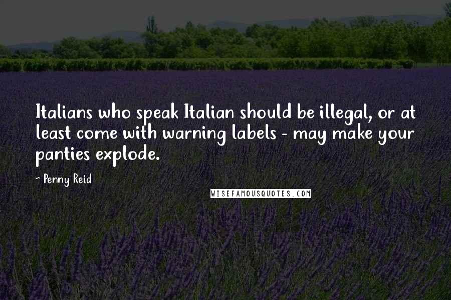 Penny Reid Quotes: Italians who speak Italian should be illegal, or at least come with warning labels - may make your panties explode.