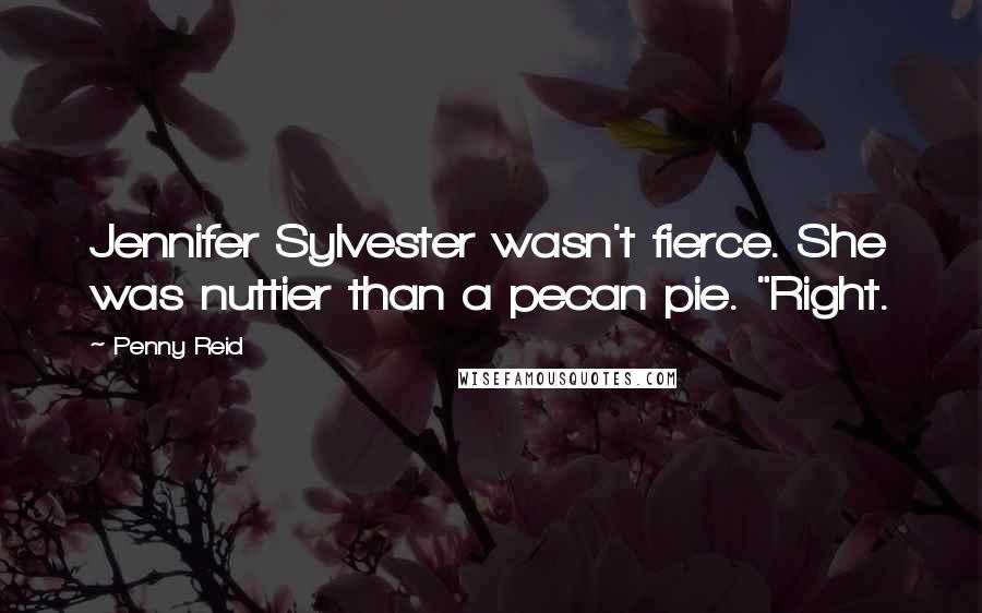 Penny Reid Quotes: Jennifer Sylvester wasn't fierce. She was nuttier than a pecan pie. "Right.