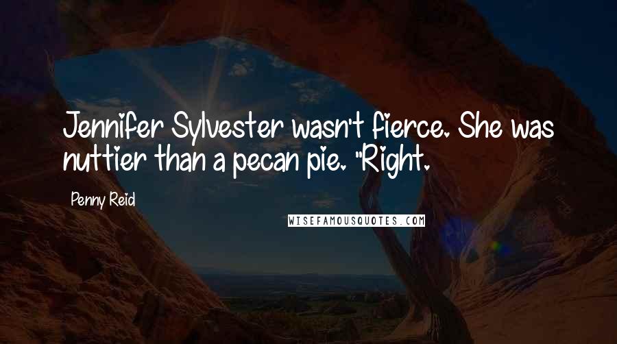 Penny Reid Quotes: Jennifer Sylvester wasn't fierce. She was nuttier than a pecan pie. "Right.