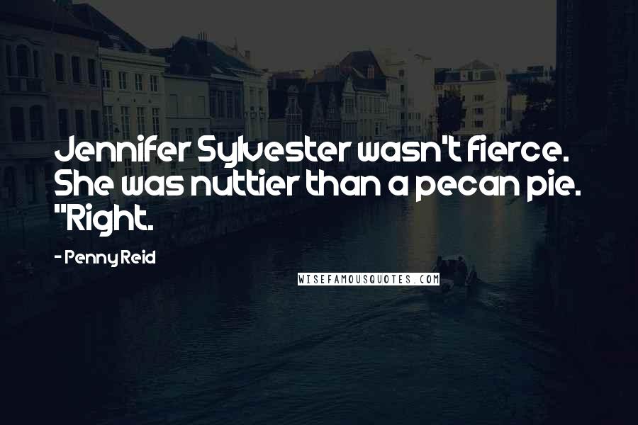 Penny Reid Quotes: Jennifer Sylvester wasn't fierce. She was nuttier than a pecan pie. "Right.