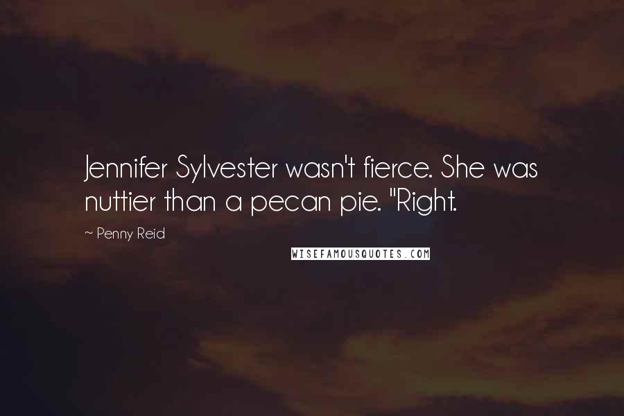 Penny Reid Quotes: Jennifer Sylvester wasn't fierce. She was nuttier than a pecan pie. "Right.