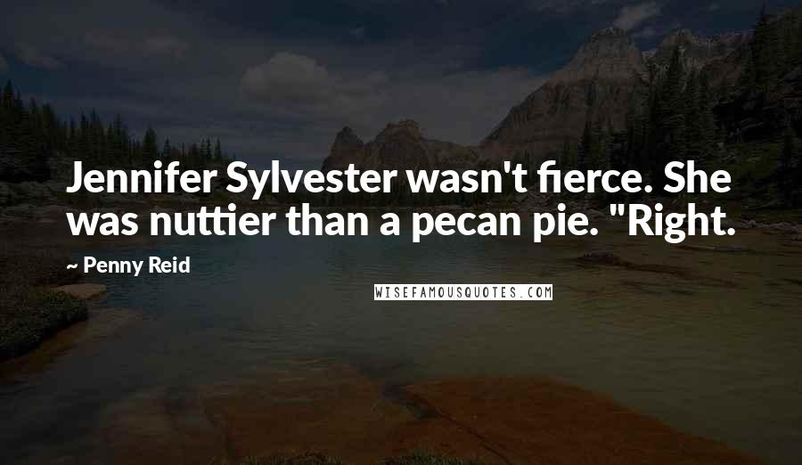 Penny Reid Quotes: Jennifer Sylvester wasn't fierce. She was nuttier than a pecan pie. "Right.