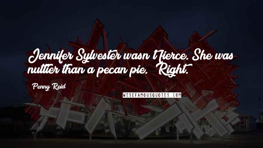 Penny Reid Quotes: Jennifer Sylvester wasn't fierce. She was nuttier than a pecan pie. "Right.