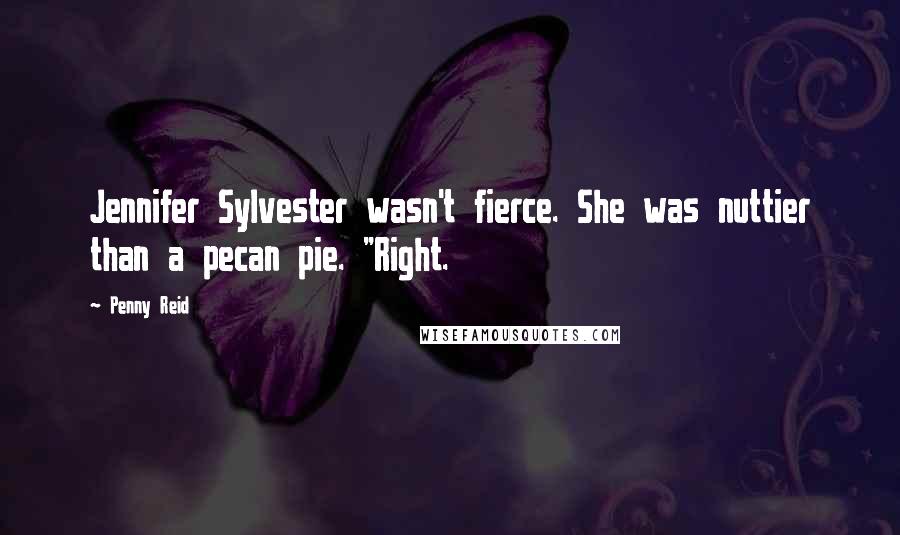 Penny Reid Quotes: Jennifer Sylvester wasn't fierce. She was nuttier than a pecan pie. "Right.