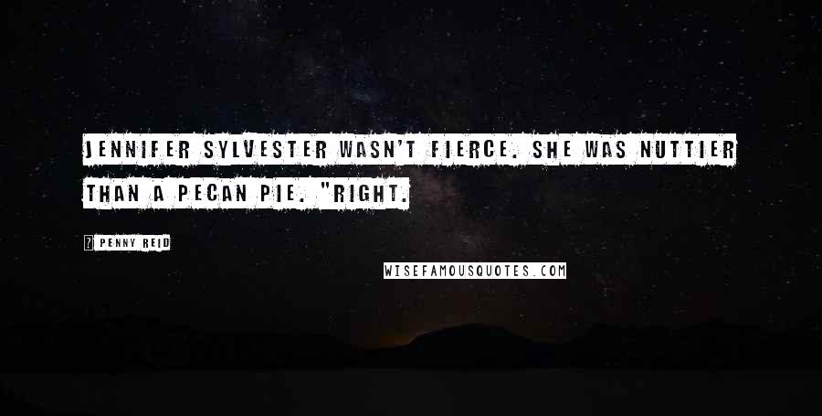 Penny Reid Quotes: Jennifer Sylvester wasn't fierce. She was nuttier than a pecan pie. "Right.