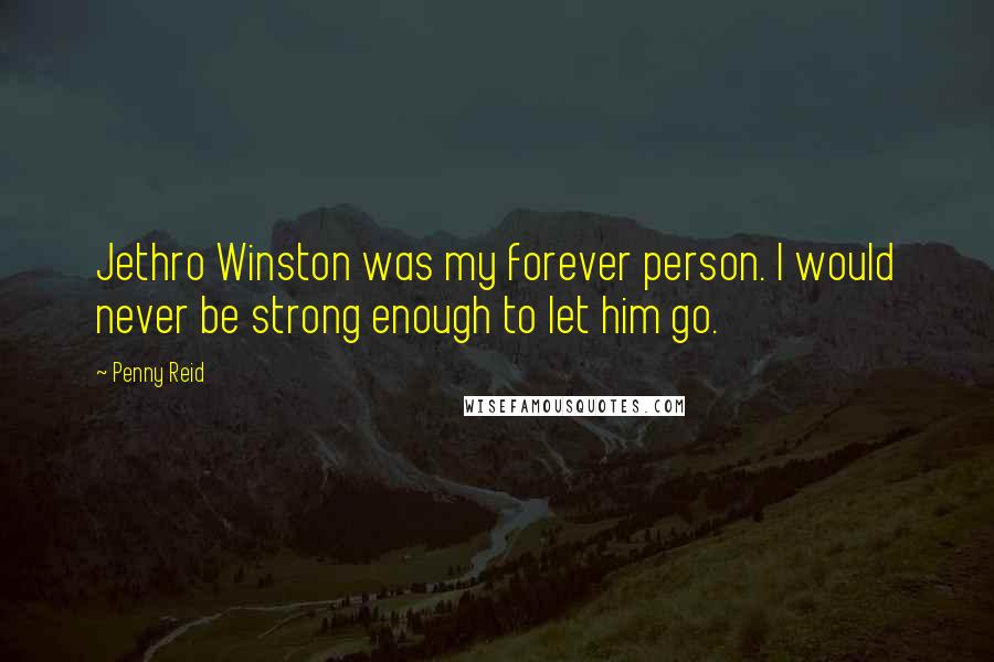 Penny Reid Quotes: Jethro Winston was my forever person. I would never be strong enough to let him go.