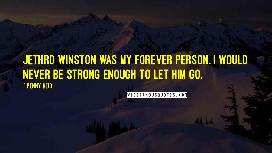 Penny Reid Quotes: Jethro Winston was my forever person. I would never be strong enough to let him go.