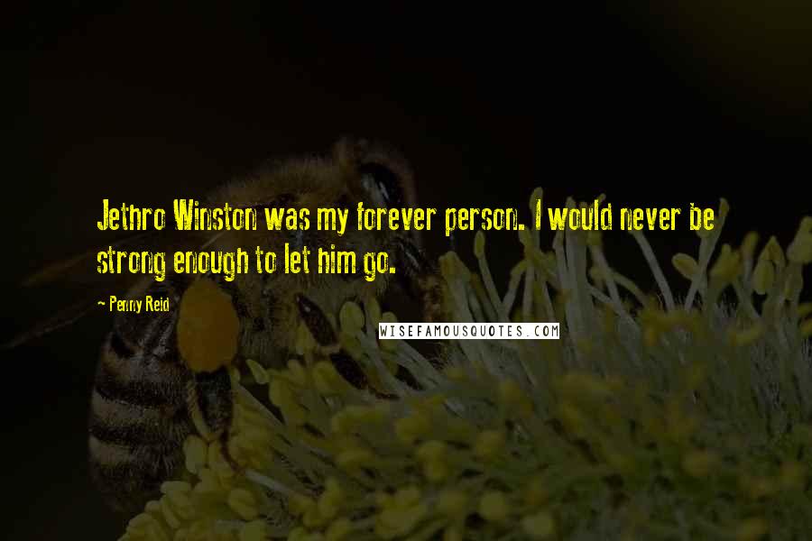 Penny Reid Quotes: Jethro Winston was my forever person. I would never be strong enough to let him go.