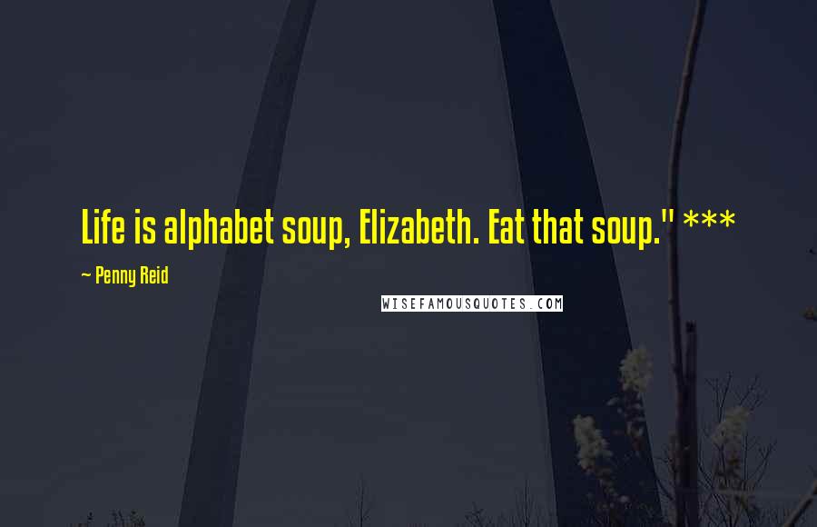 Penny Reid Quotes: Life is alphabet soup, Elizabeth. Eat that soup." ***