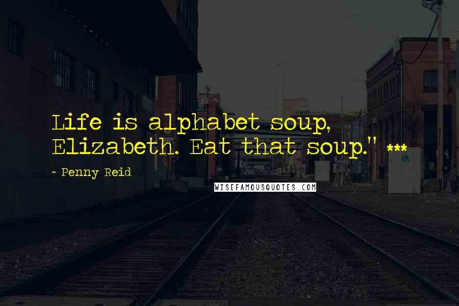 Penny Reid Quotes: Life is alphabet soup, Elizabeth. Eat that soup." ***