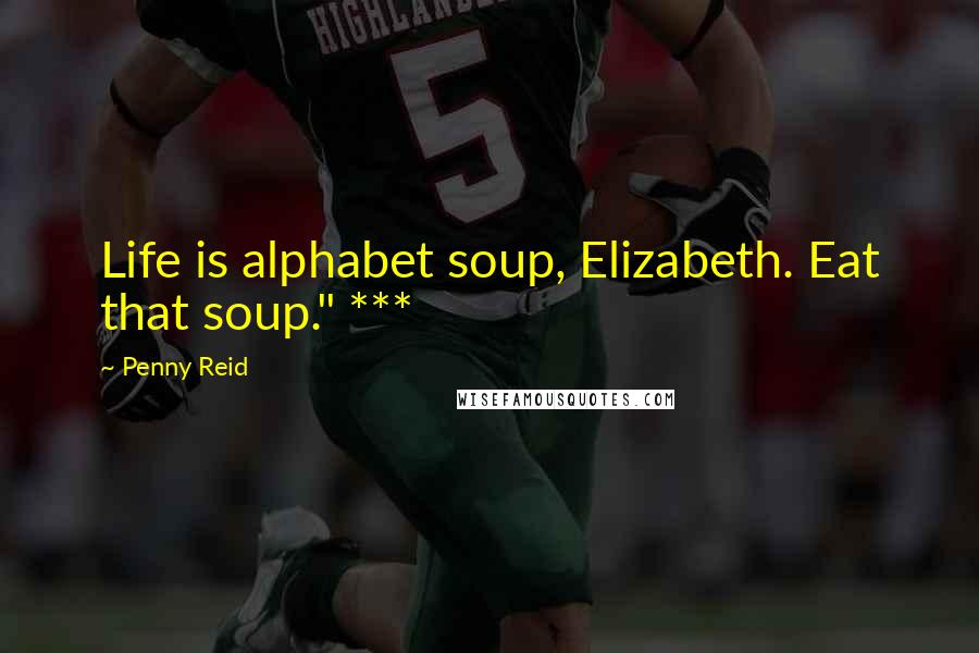 Penny Reid Quotes: Life is alphabet soup, Elizabeth. Eat that soup." ***