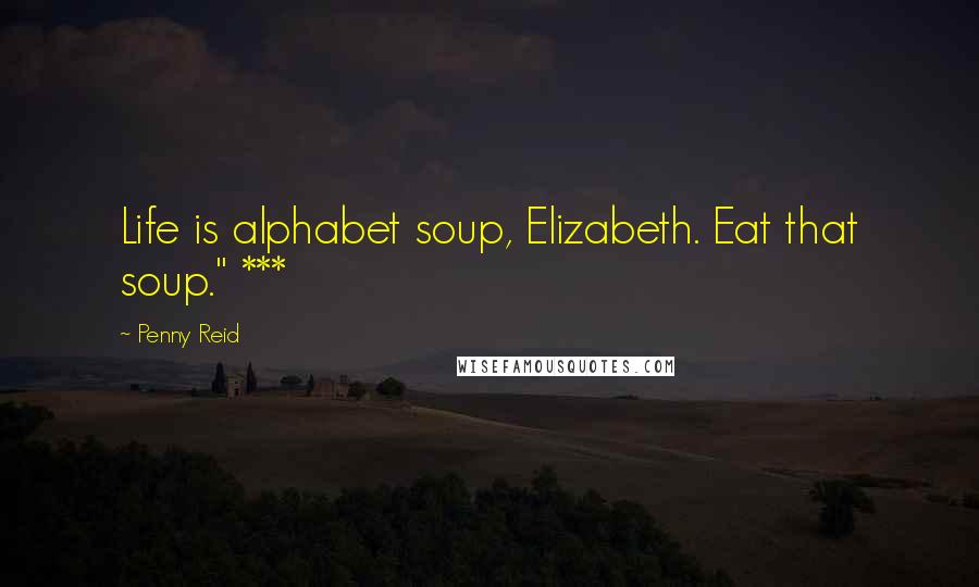 Penny Reid Quotes: Life is alphabet soup, Elizabeth. Eat that soup." ***
