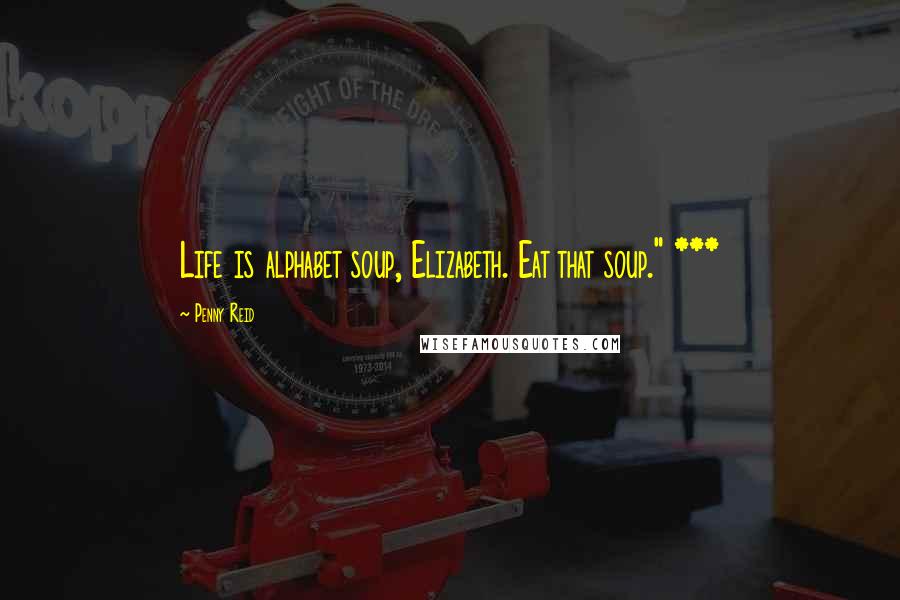 Penny Reid Quotes: Life is alphabet soup, Elizabeth. Eat that soup." ***