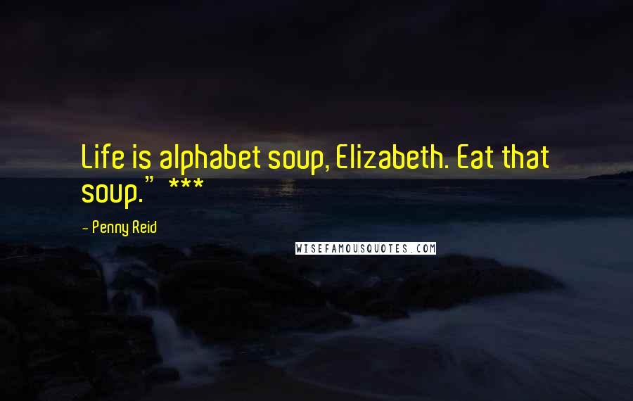 Penny Reid Quotes: Life is alphabet soup, Elizabeth. Eat that soup." ***