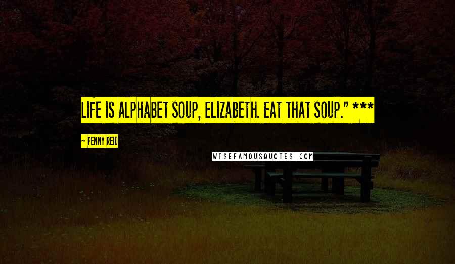 Penny Reid Quotes: Life is alphabet soup, Elizabeth. Eat that soup." ***