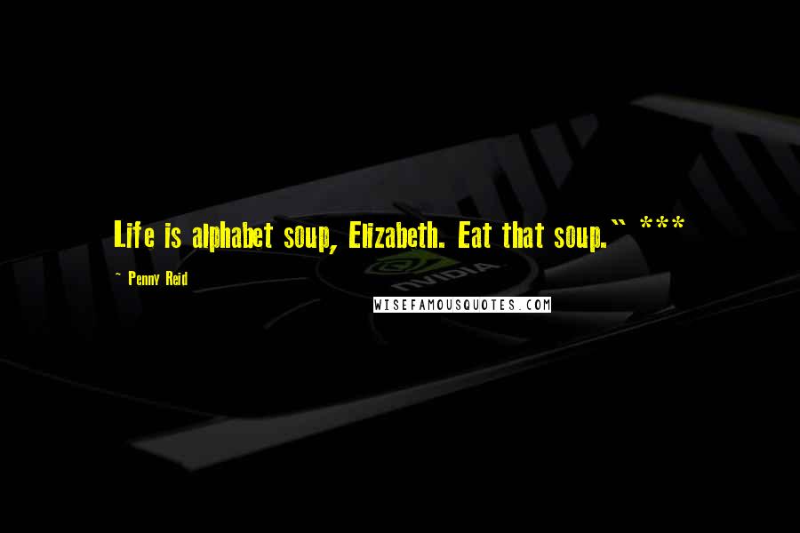 Penny Reid Quotes: Life is alphabet soup, Elizabeth. Eat that soup." ***