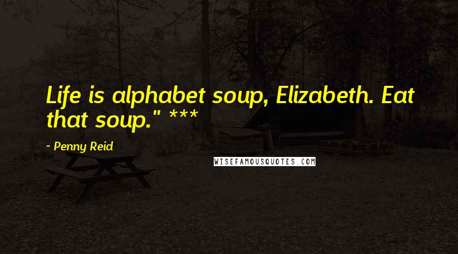 Penny Reid Quotes: Life is alphabet soup, Elizabeth. Eat that soup." ***