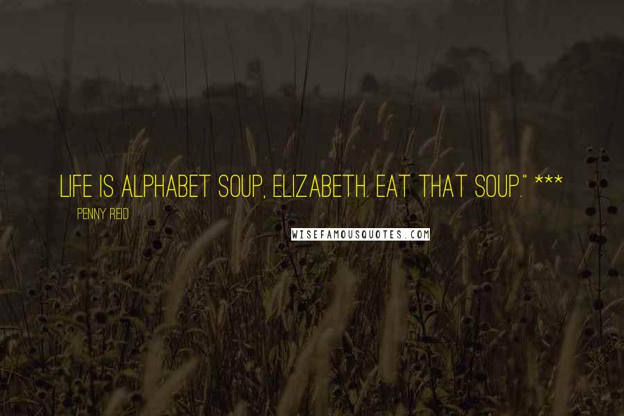 Penny Reid Quotes: Life is alphabet soup, Elizabeth. Eat that soup." ***