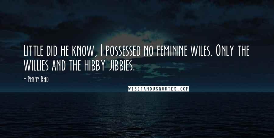 Penny Reid Quotes: Little did he know, I possessed no feminine wiles. Only the willies and the hibby jibbies.