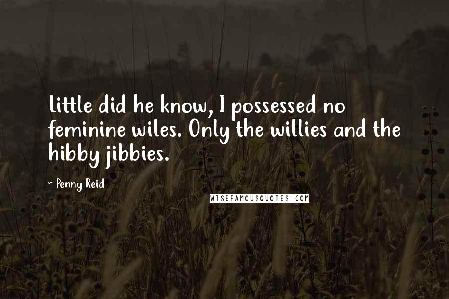 Penny Reid Quotes: Little did he know, I possessed no feminine wiles. Only the willies and the hibby jibbies.