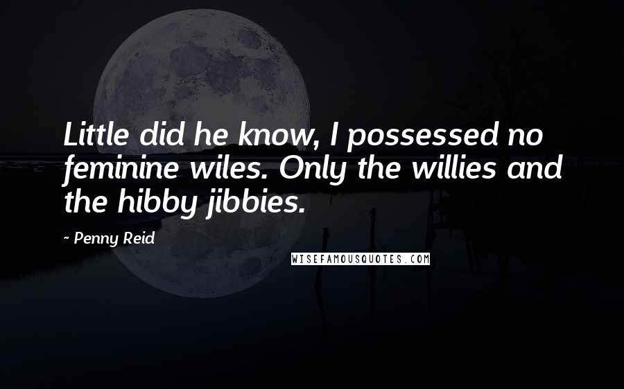 Penny Reid Quotes: Little did he know, I possessed no feminine wiles. Only the willies and the hibby jibbies.
