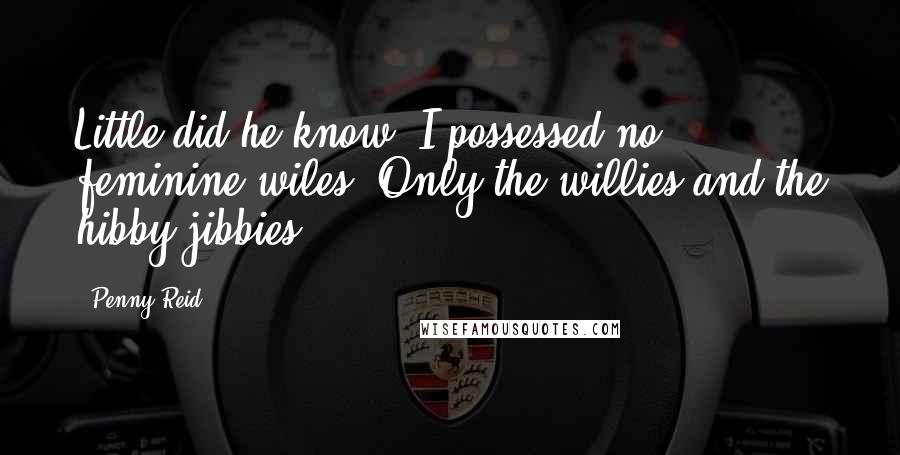 Penny Reid Quotes: Little did he know, I possessed no feminine wiles. Only the willies and the hibby jibbies.