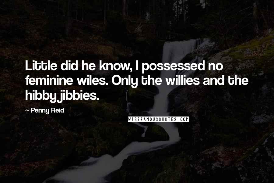 Penny Reid Quotes: Little did he know, I possessed no feminine wiles. Only the willies and the hibby jibbies.