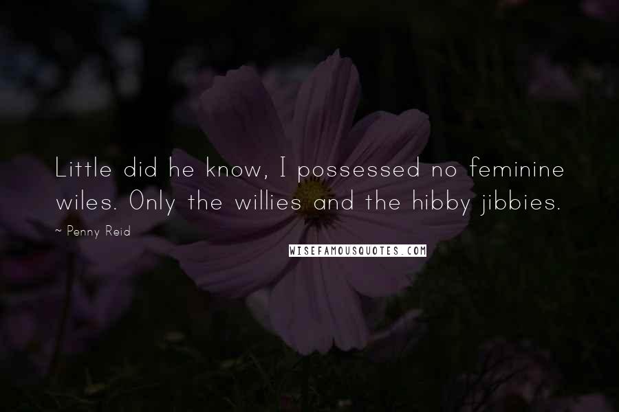 Penny Reid Quotes: Little did he know, I possessed no feminine wiles. Only the willies and the hibby jibbies.