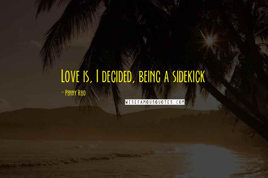 Penny Reid Quotes: Love is, I decided, being a sidekick