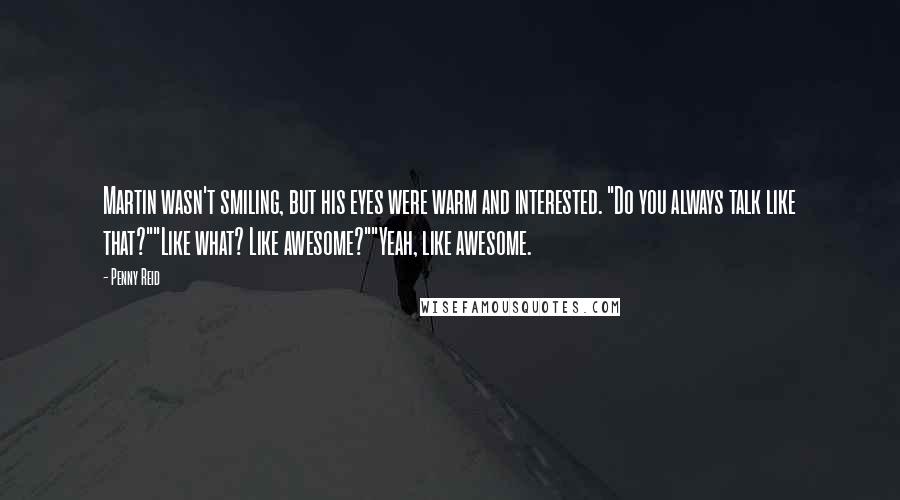Penny Reid Quotes: Martin wasn't smiling, but his eyes were warm and interested. "Do you always talk like that?""Like what? Like awesome?""Yeah, like awesome.