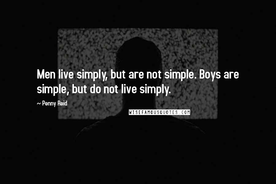 Penny Reid Quotes: Men live simply, but are not simple. Boys are simple, but do not live simply.