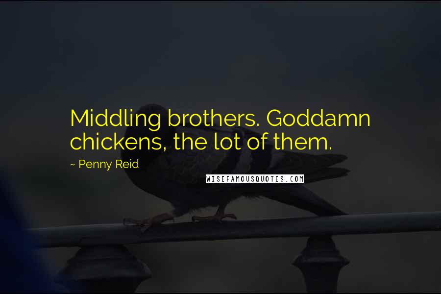 Penny Reid Quotes: Middling brothers. Goddamn chickens, the lot of them.