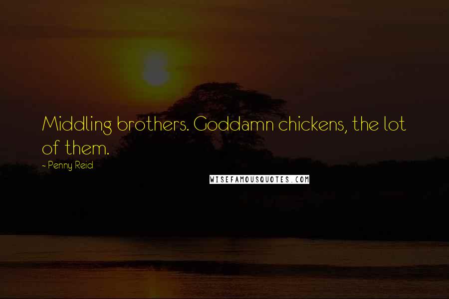 Penny Reid Quotes: Middling brothers. Goddamn chickens, the lot of them.