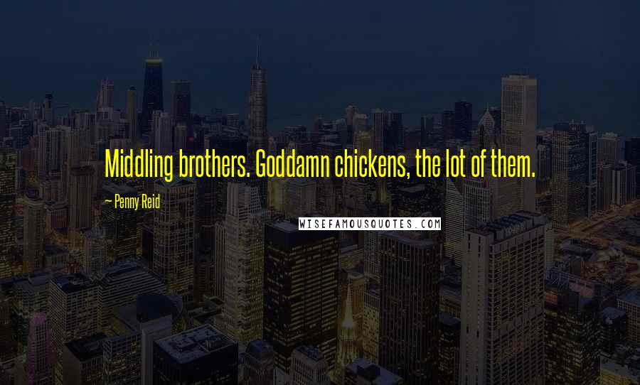 Penny Reid Quotes: Middling brothers. Goddamn chickens, the lot of them.