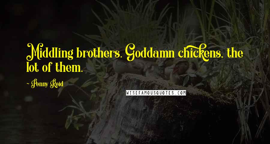 Penny Reid Quotes: Middling brothers. Goddamn chickens, the lot of them.