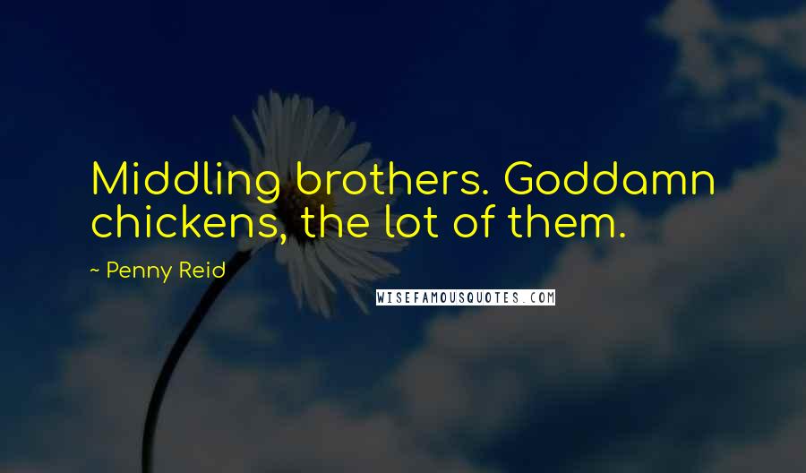 Penny Reid Quotes: Middling brothers. Goddamn chickens, the lot of them.