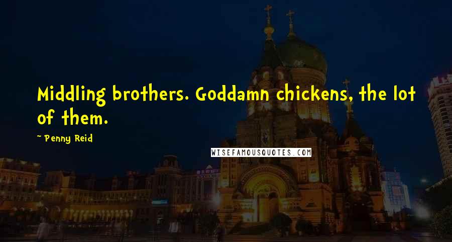 Penny Reid Quotes: Middling brothers. Goddamn chickens, the lot of them.