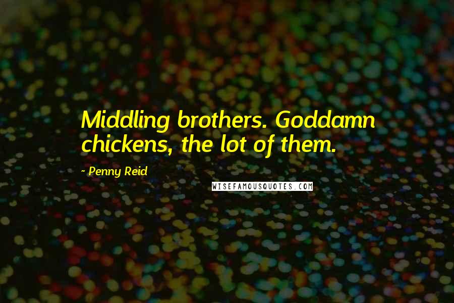 Penny Reid Quotes: Middling brothers. Goddamn chickens, the lot of them.