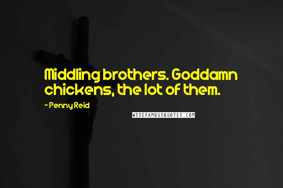 Penny Reid Quotes: Middling brothers. Goddamn chickens, the lot of them.