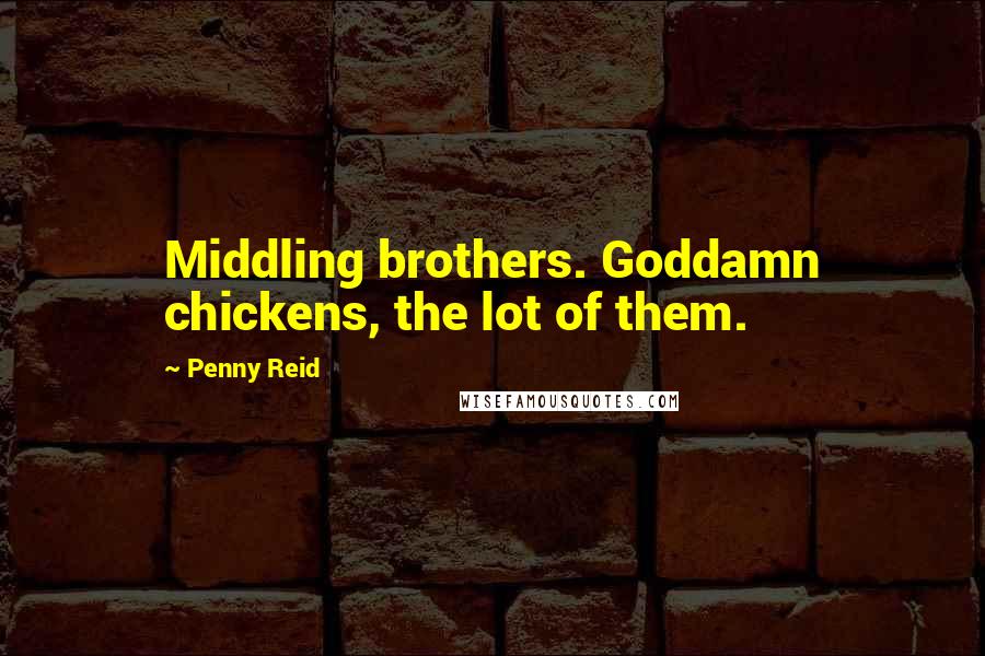 Penny Reid Quotes: Middling brothers. Goddamn chickens, the lot of them.