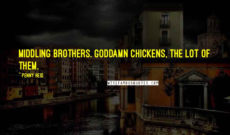 Penny Reid Quotes: Middling brothers. Goddamn chickens, the lot of them.