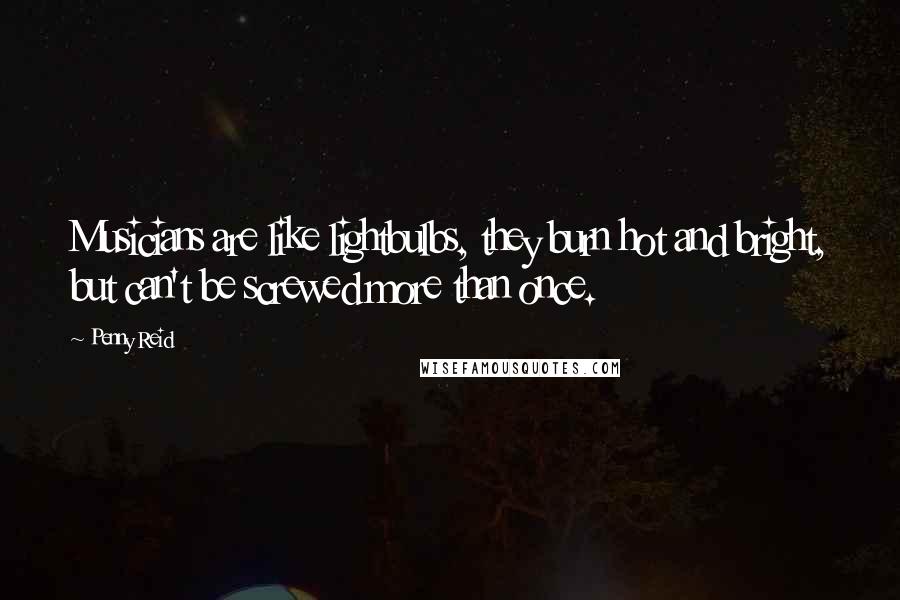 Penny Reid Quotes: Musicians are like lightbulbs, they burn hot and bright, but can't be screwed more than once.