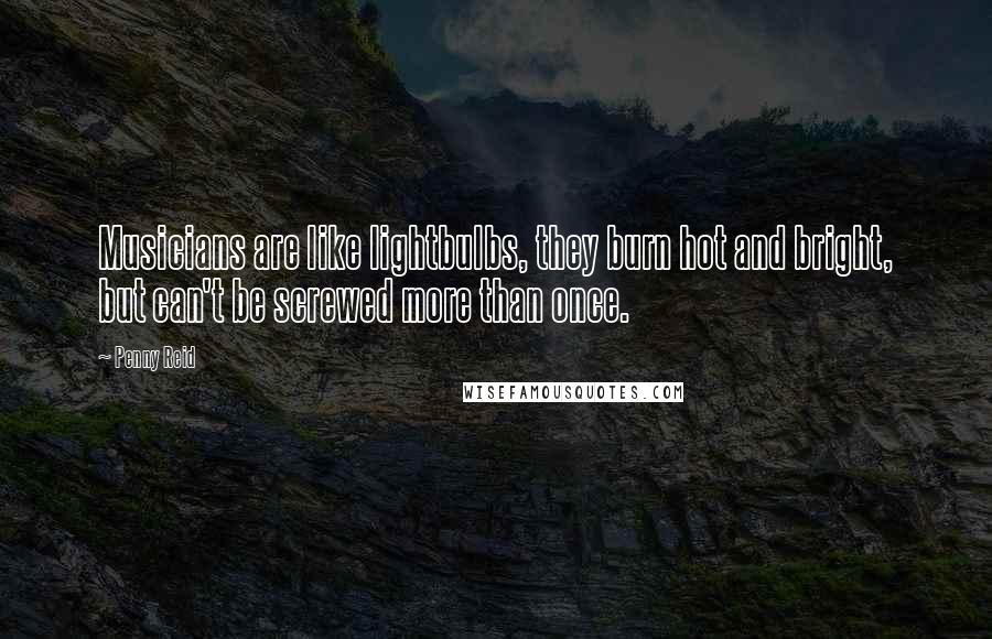 Penny Reid Quotes: Musicians are like lightbulbs, they burn hot and bright, but can't be screwed more than once.