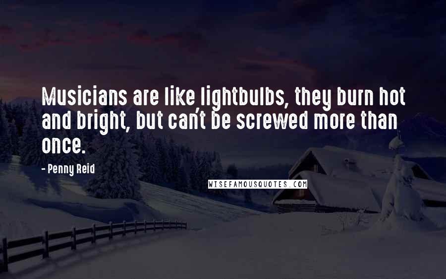 Penny Reid Quotes: Musicians are like lightbulbs, they burn hot and bright, but can't be screwed more than once.