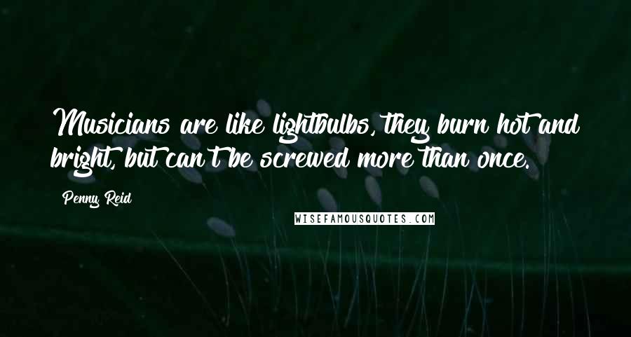 Penny Reid Quotes: Musicians are like lightbulbs, they burn hot and bright, but can't be screwed more than once.