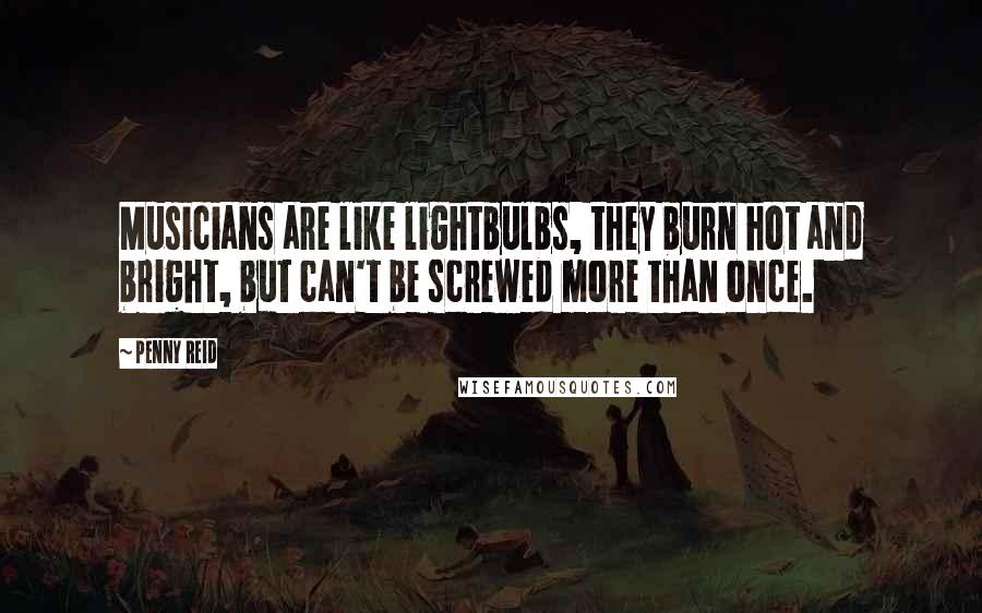 Penny Reid Quotes: Musicians are like lightbulbs, they burn hot and bright, but can't be screwed more than once.